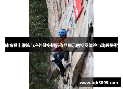 体育登山锻炼与户外健身摄影作品展示的视觉体验与动感探索